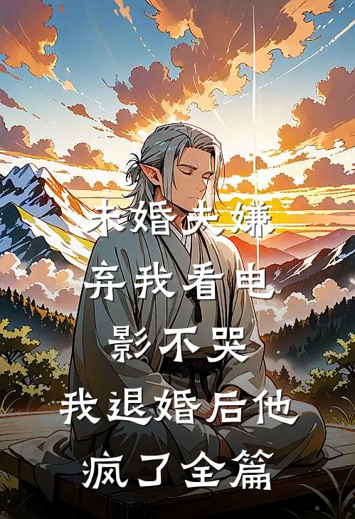 未婚夫嫌弃我看电影不哭，我退婚后他疯了全篇