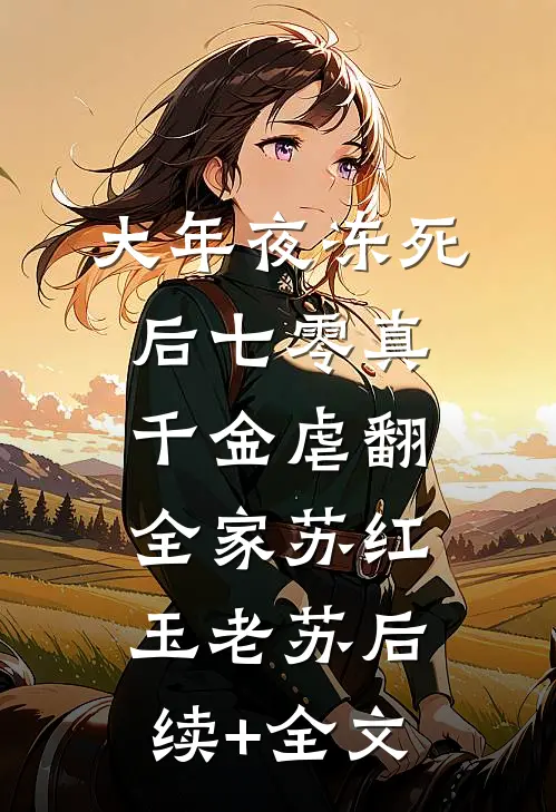 大年夜冻死后七零真千金虐翻全家苏红玉老苏后续+全文