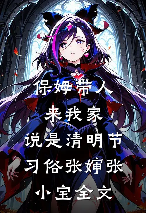 保姆带人来我家，说是清明节习俗张婶张小宝全文