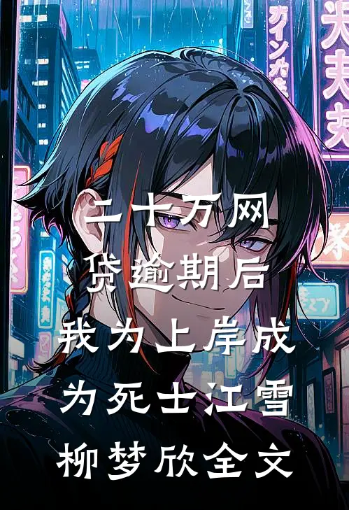 二十万网贷逾期后，我为上岸成为死士江雪柳梦欣全文