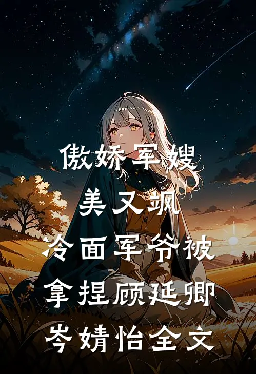 傲娇军嫂美又飒，冷面军爷被拿捏顾延卿岑婧怡全文