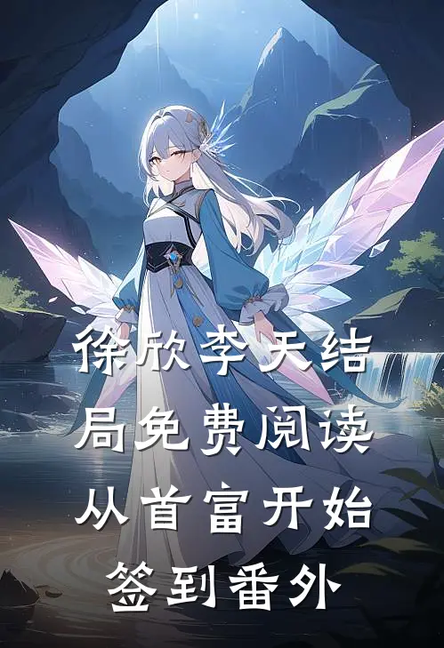 徐欣李天结局免费阅读从首富开始签到番外