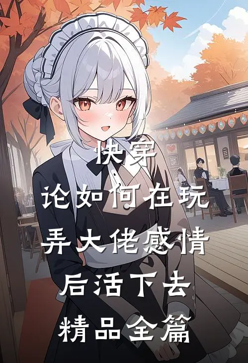 快穿：论如何在玩弄大佬感情后活下去精品全篇
