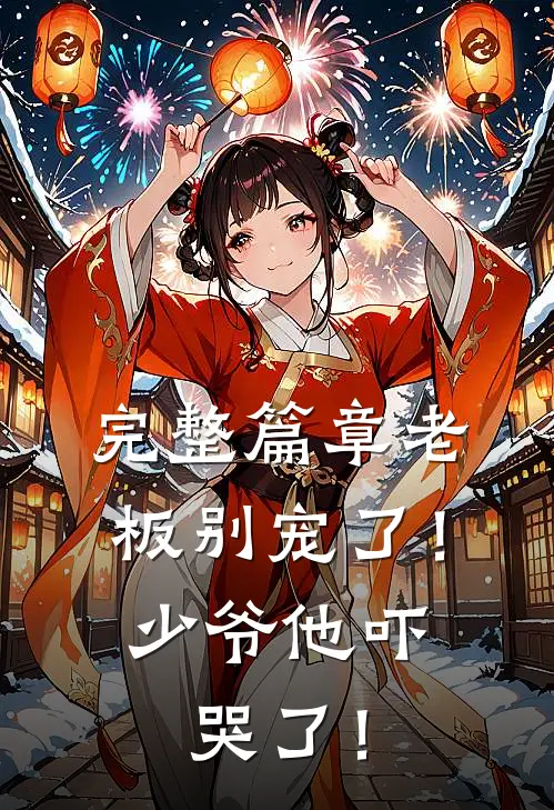 完整篇章老板别宠了！少爷他吓哭了！