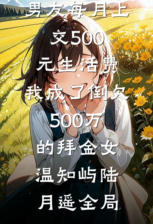 男友每月上交500元生活费，我成了倒欠500万的拜金女温知屿陆月遥全局
