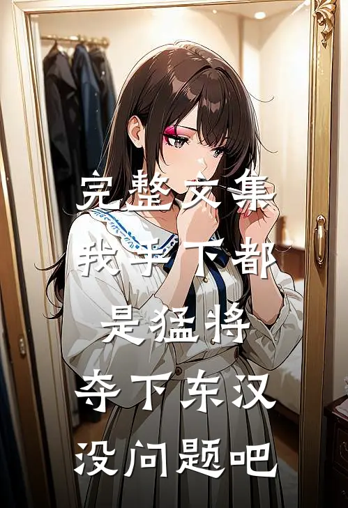 完整文集我手下都是猛将，夺下东汉没问题吧