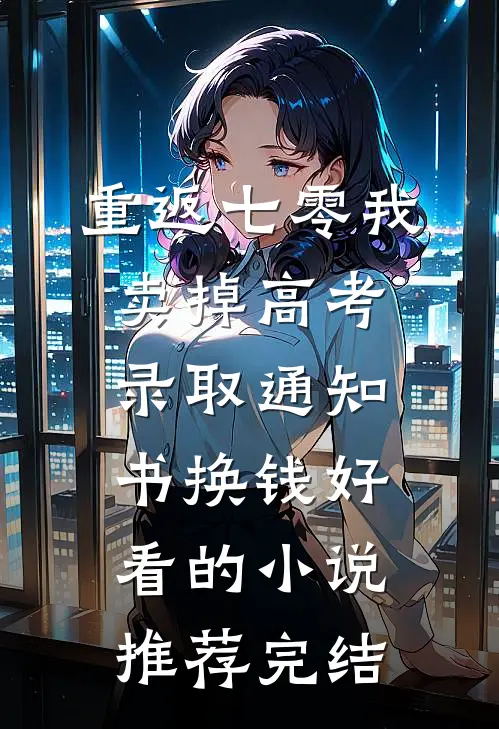 重返七零我卖掉高考录取通知书换钱好看的小说推荐完结