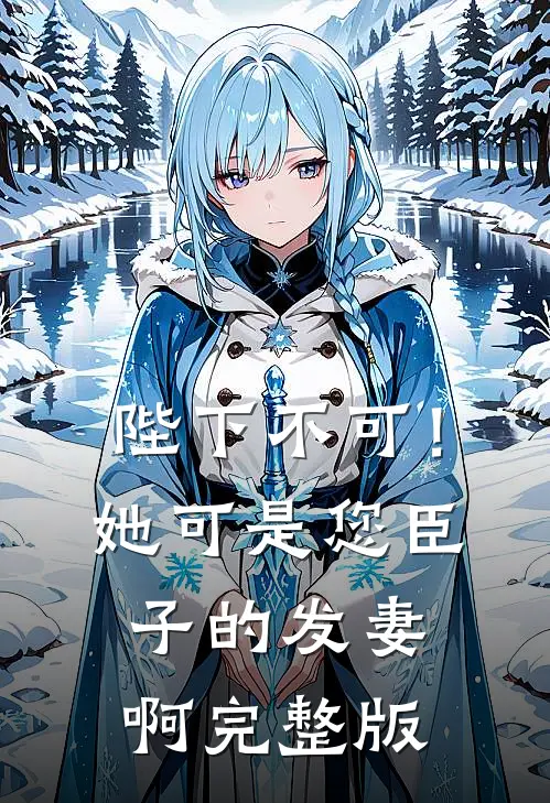 陛下不可！她可是您臣子的发妻啊完整版