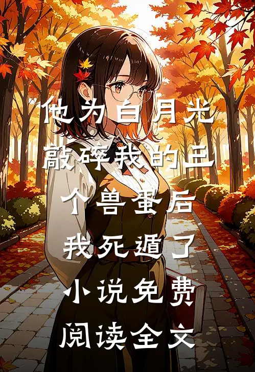 他为白月光敲碎我的三个兽蛋后，我死遁了小说免费阅读全文