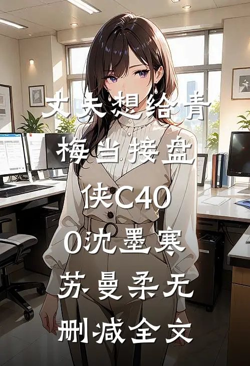 丈夫想给青梅当接盘侠C400沈墨寒苏曼柔无删减全文