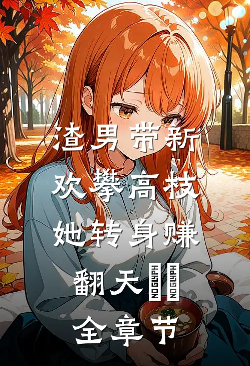 渣男带新欢攀高枝，她转身赚翻天​​全章节