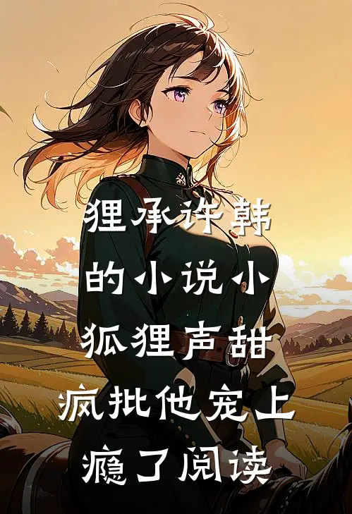 狸承许韩的小说小狐狸声甜，疯批他宠上瘾了阅读