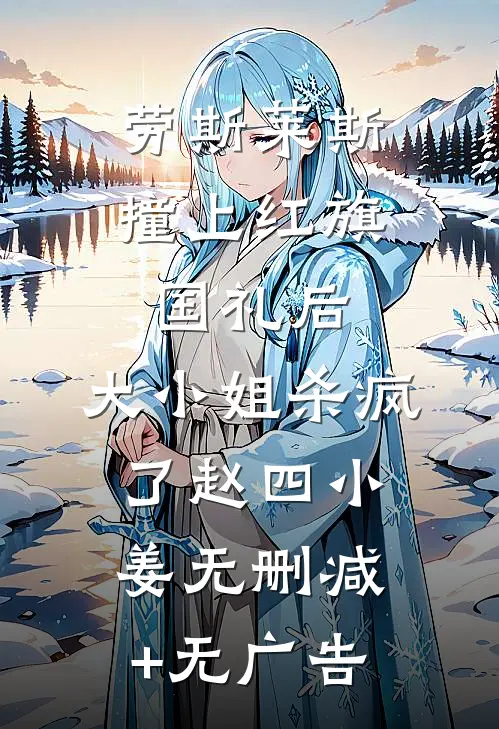 劳斯莱斯撞上红旗国礼后，大小姐杀疯了赵四小姜无删减+无广告
