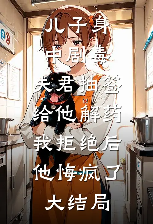 儿子身中剧毒，夫君抽签给他解药，我拒绝后他悔疯了大结局