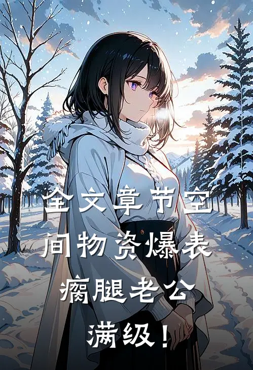 全文章节空间物资爆表，瘸腿老公满级！