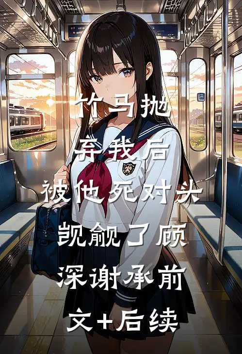 竹马抛弃我后，被他死对头觊觎了顾深谢承前文+后续