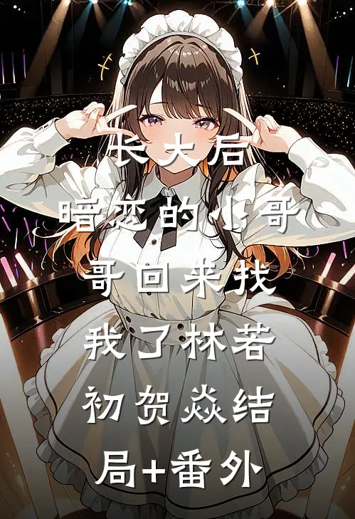 长大后，暗恋的小哥哥回来找我了林若初贺焱结局+番外
