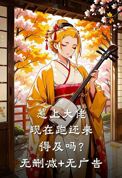 惹上大佬，现在跑还来得及吗？无删减+无广告