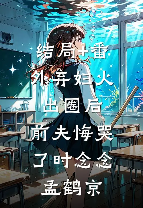 结局+番外弃妇火出圈后，前夫悔哭了时念念孟鹤京