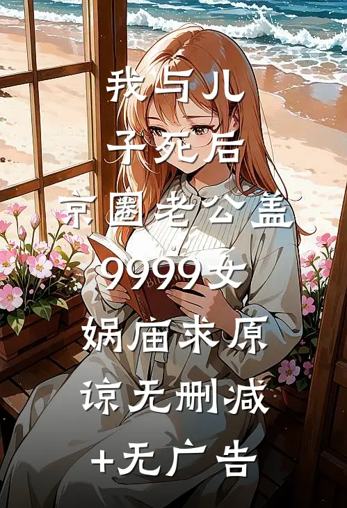 我与儿子死后，京圈老公盖9999女娲庙求原谅无删减+无广告