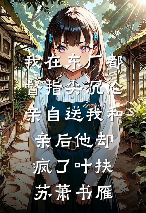 我在东厂都督指尖沉沦，亲自送我和亲后他却疯了叶扶苏萧书雁
