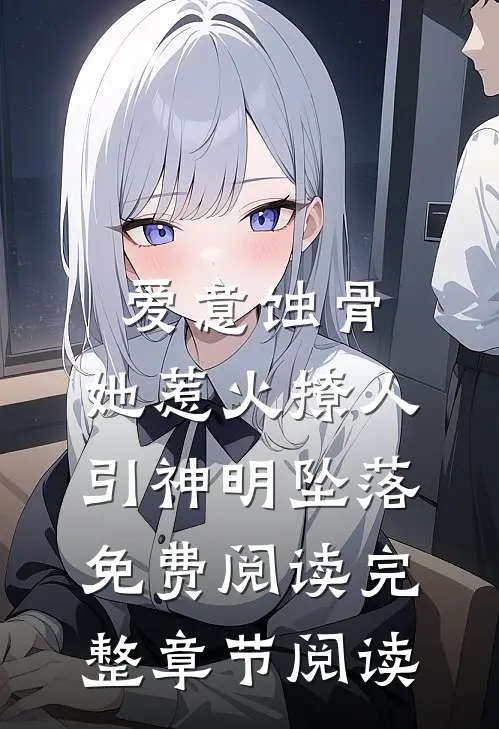 爱意蚀骨:她惹火撩人,引神明坠落免费阅读完整章节阅读