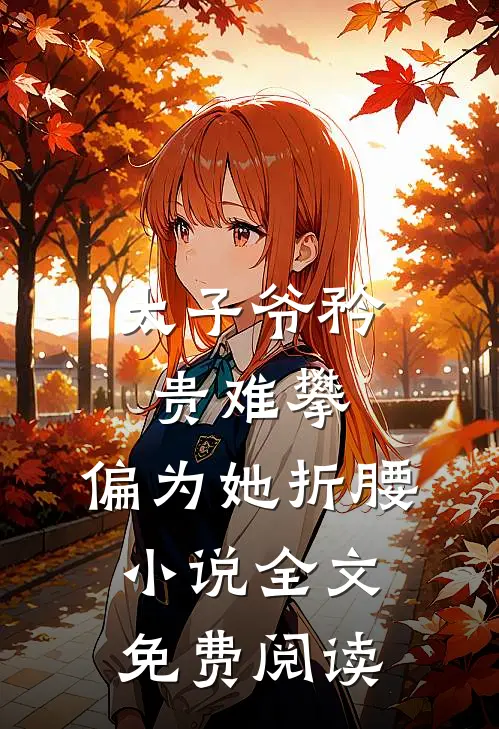太子爷矜贵难攀，偏为她折腰小说全文免费阅读