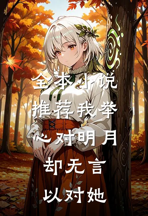 全本小说推荐我举心对明月，却无言以对她