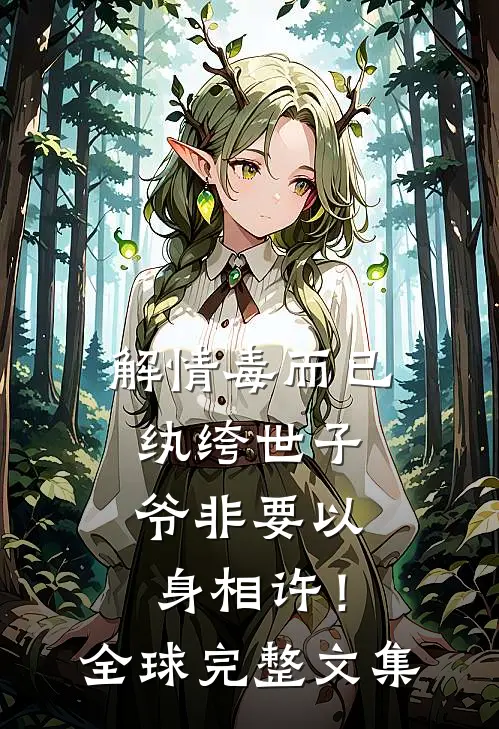 解情毒而已，纨绔世子爷非要以身相许！全球完整文集