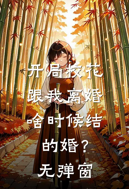 开局校花跟我离婚，啥时候结的婚？无弹窗