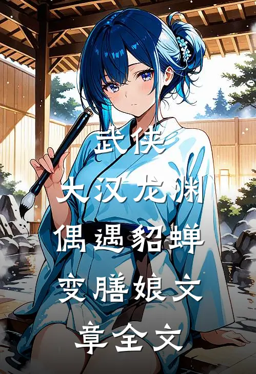 武侠：大汉龙渊，偶遇貂蝉变膳娘文章全文