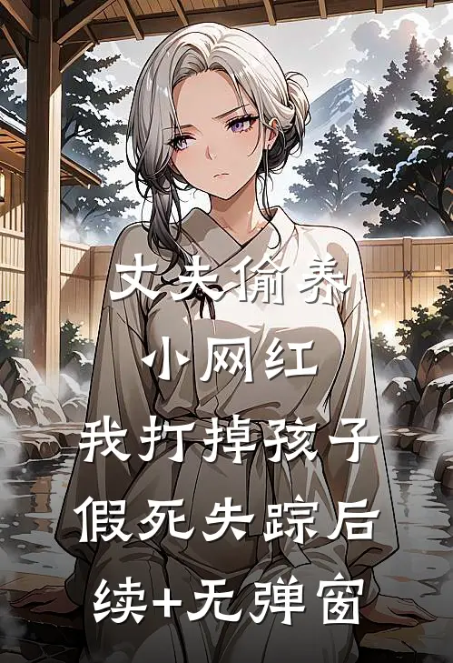 丈夫偷养小网红，我打掉孩子假死失踪后续+无弹窗
