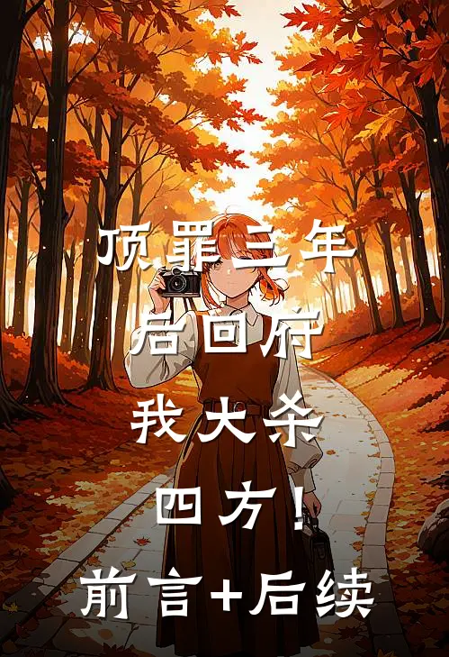 顶罪三年后回府，我大杀四方！前言+后续