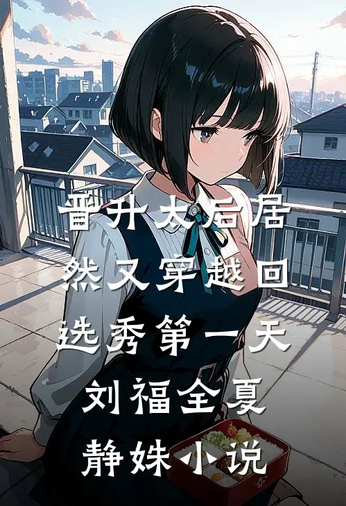 晋升太后居然又穿越回选秀第一天刘福全夏静姝小说