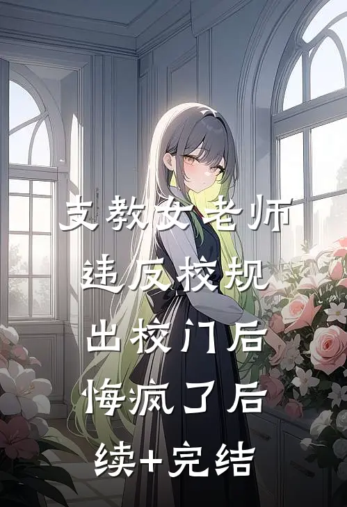 支教女老师违反校规出校门后，悔疯了后续+完结