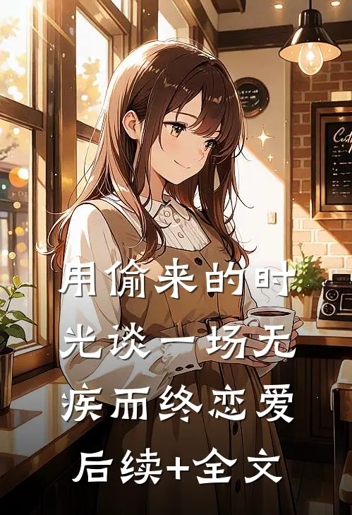 用偷来的时光谈一场无疾而终恋爱后续+全文