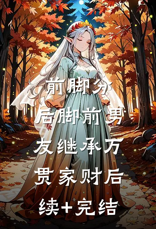 前脚分，后脚前男友继承万贯家财后续+完结