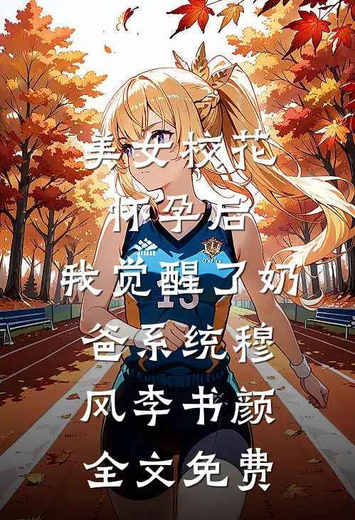 美女校花怀孕后，我觉醒了奶爸系统穆风李书颜全文免费