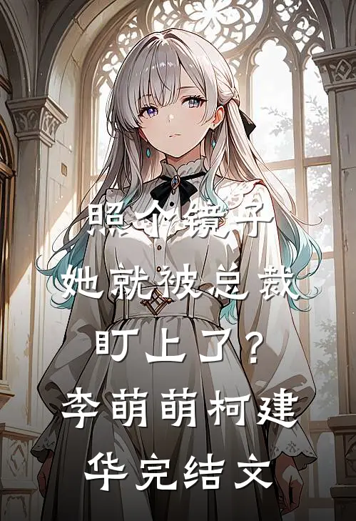 照个镜子，她就被总裁盯上了？李萌萌柯建华完结文