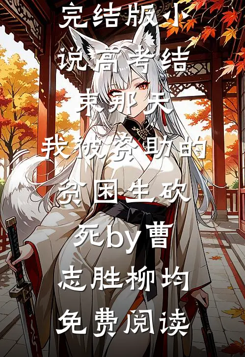 完结版小说高考结束那天，我被资助的贫困生砍死by曹志胜柳均免费阅读