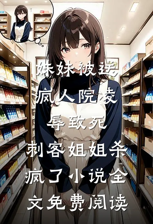妹妹被送疯人院凌辱致死，刺客姐姐杀疯了小说全文免费阅读