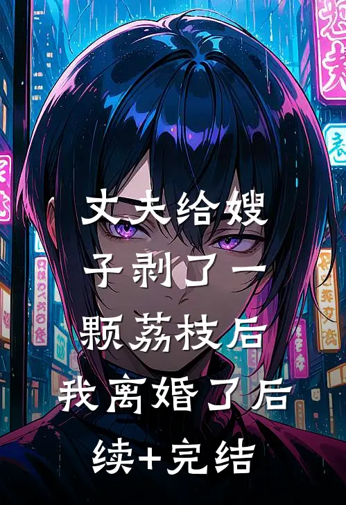 丈夫给嫂子剥了一颗荔枝后，我离婚了后续+完结