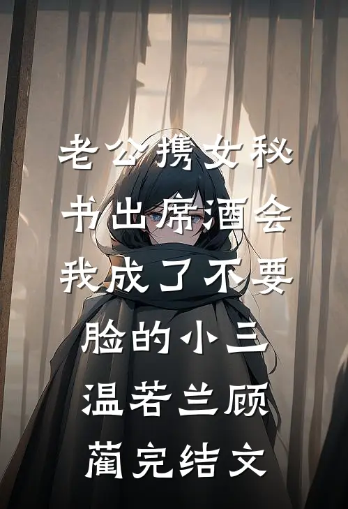 老公携女秘书出席酒会，我成了不要脸的小三温若兰顾蔺完结文