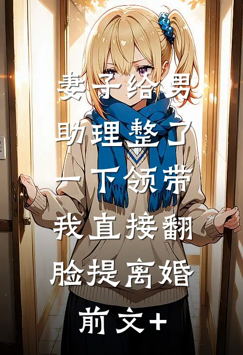 妻子给男助理整了一下领带，我直接翻脸提离婚前文+