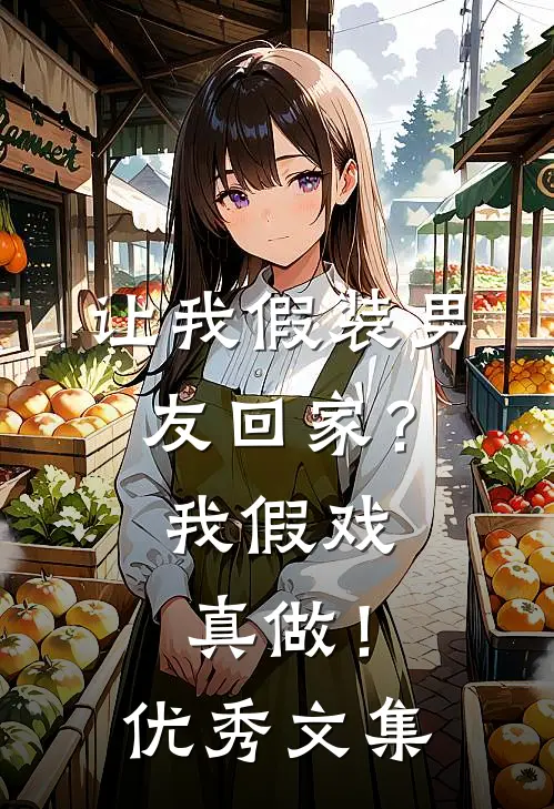 让我假装男友回家？我假戏真做！优秀文集