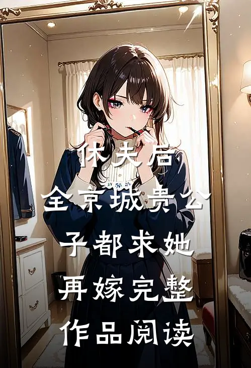 休夫后，全京城贵公子都求她再嫁完整作品阅读