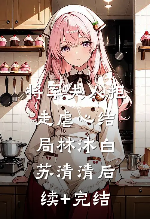 将军夫人拒走虐心结局林沐白苏清清后续+完结