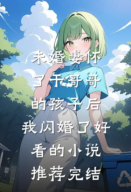 未婚妻怀了干哥哥的孩子后，我闪婚了好看的小说推荐完结