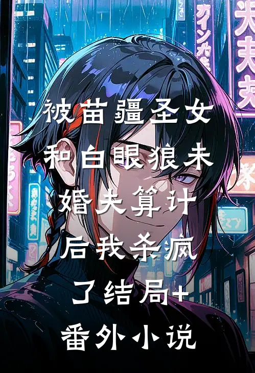 被苗疆圣女和白眼狼未婚夫算计后我杀疯了结局+番外小说