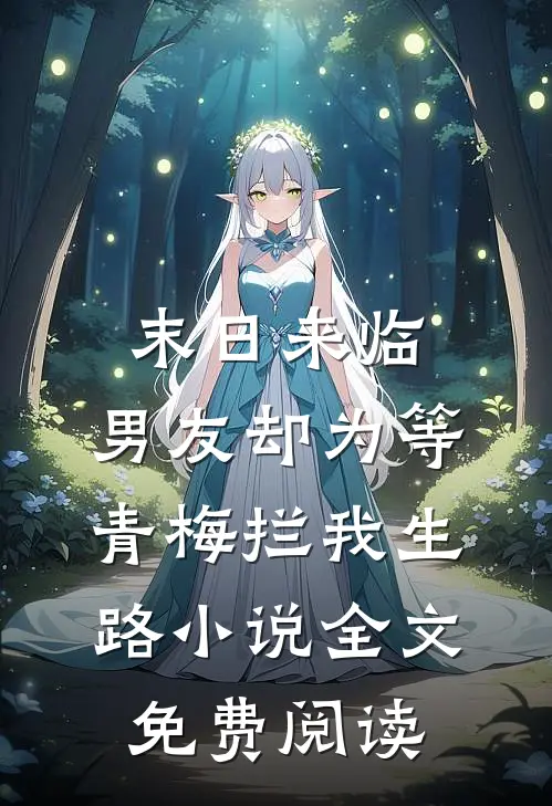 末日来临，男友却为等青梅拦我生路小说全文免费阅读